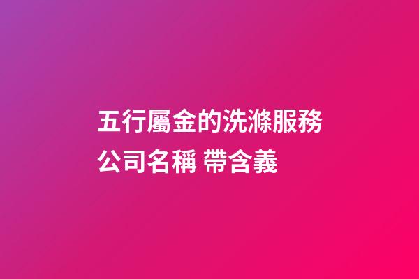 五行屬金的洗滌服務公司名稱 帶含義-第1張-公司起名-玄機派